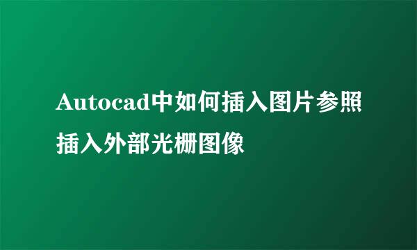 Autocad中如何插入图片参照插入外部光栅图像