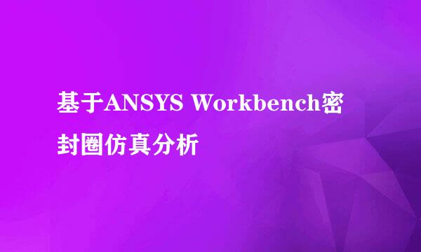 基于ANSYS Workbench密封圈仿真分析