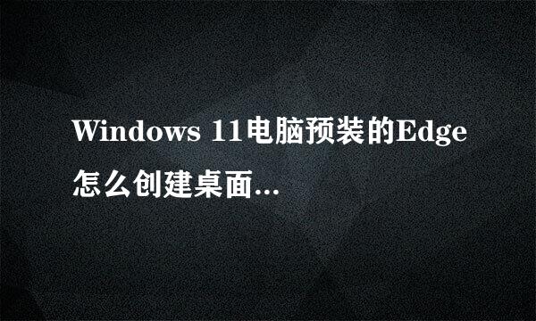 Windows 11电脑预装的Edge怎么创建桌面快捷方式