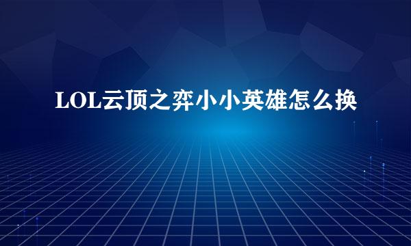 LOL云顶之弈小小英雄怎么换