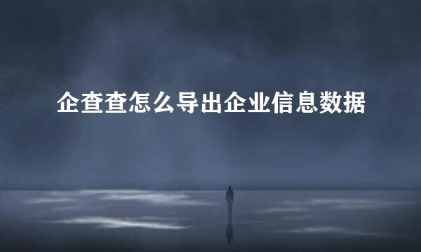 企查查怎么导出企业信息数据