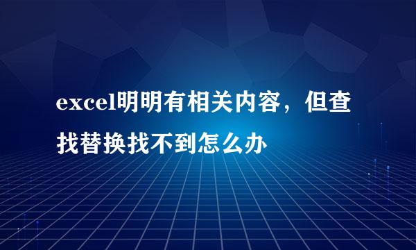 excel明明有相关内容，但查找替换找不到怎么办