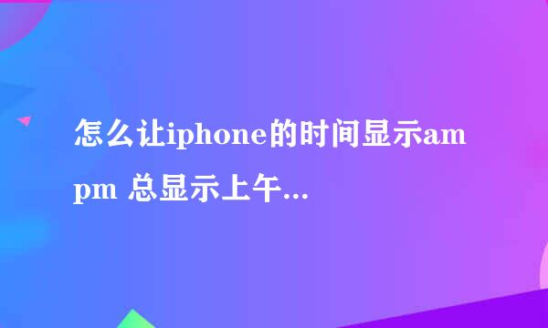 怎么让iphone的时间显示am pm 总显示上午下午。。。谢谢了