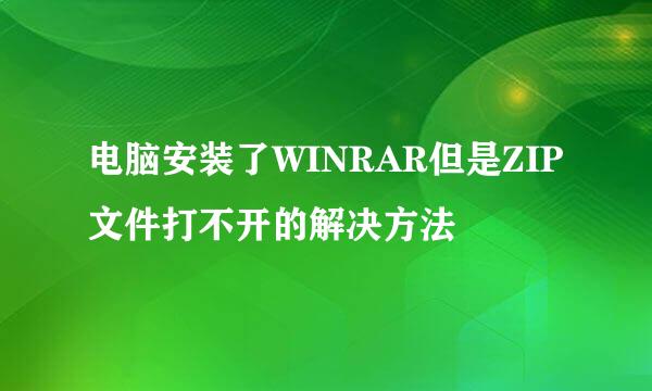 电脑安装了WINRAR但是ZIP文件打不开的解决方法