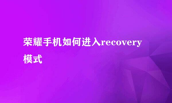 荣耀手机如何进入recovery模式