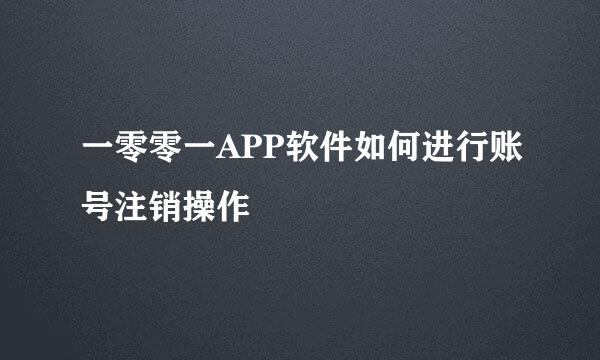 一零零一APP软件如何进行账号注销操作