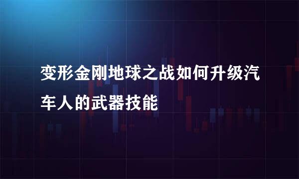 变形金刚地球之战如何升级汽车人的武器技能