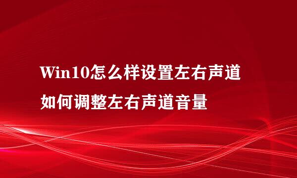 Win10怎么样设置左右声道 如何调整左右声道音量