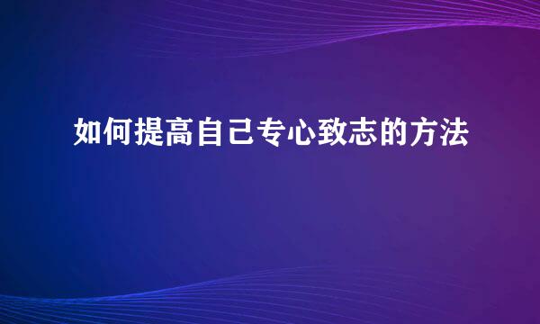 如何提高自己专心致志的方法