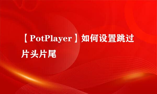 【PotPlayer】如何设置跳过片头片尾
