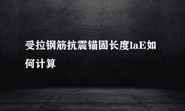 受拉钢筋抗震锚固长度laE如何计算