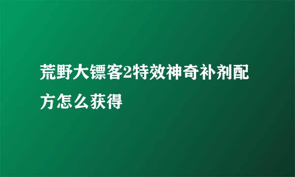 荒野大镖客2特效神奇补剂配方怎么获得