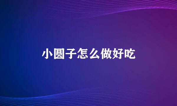 小圆子怎么做好吃