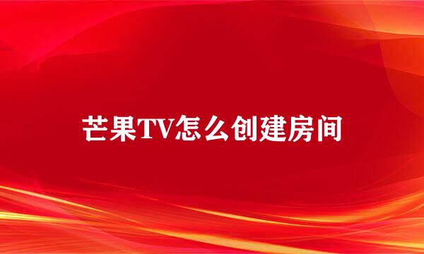 芒果TV怎么创建房间