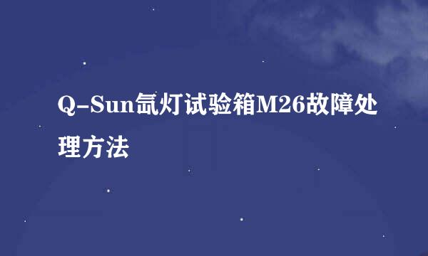 Q-Sun氙灯试验箱M26故障处理方法