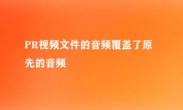 PR视频文件的音频覆盖了原先的音频