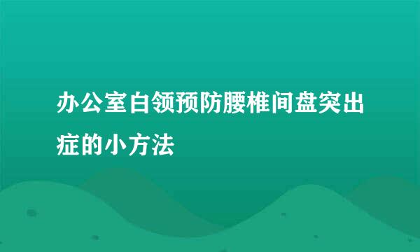 办公室白领预防腰椎间盘突出症的小方法
