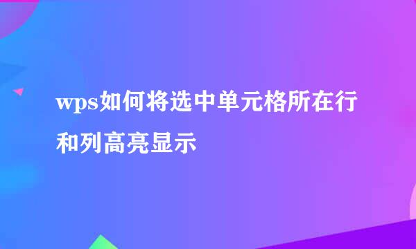 wps如何将选中单元格所在行和列高亮显示