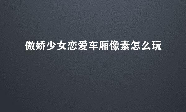 傲娇少女恋爱车厢像素怎么玩