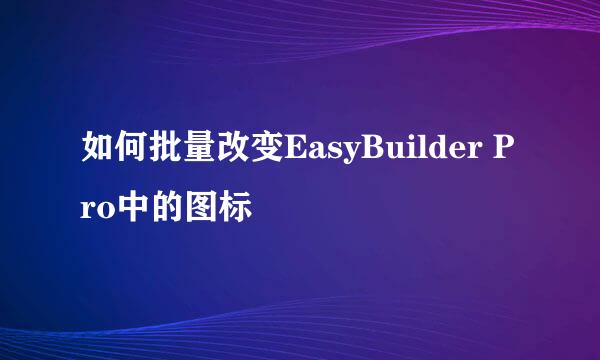 如何批量改变EasyBuilder Pro中的图标