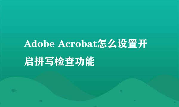 Adobe Acrobat怎么设置开启拼写检查功能