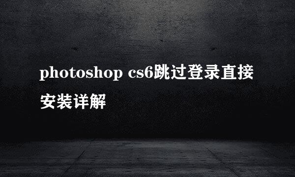 photoshop cs6跳过登录直接安装详解