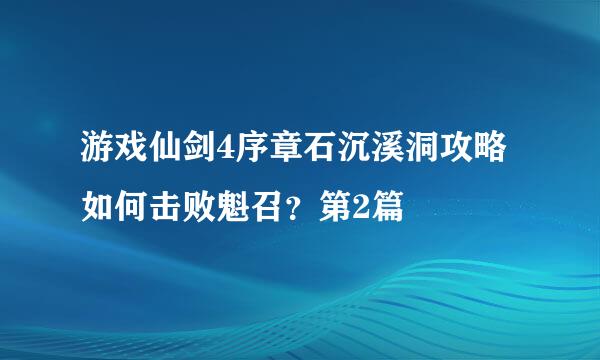 游戏仙剑4序章石沉溪洞攻略如何击败魁召？第2篇
