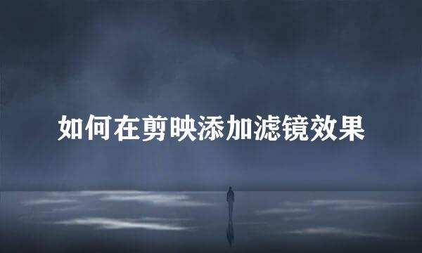 如何在剪映添加滤镜效果