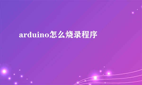 arduino怎么烧录程序