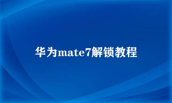 华为mate7解锁教程