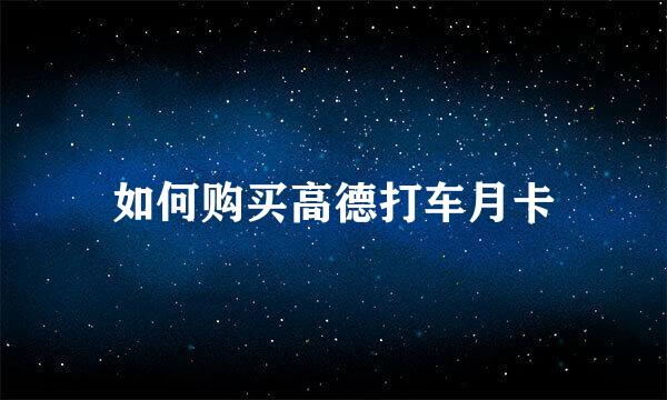 如何购买高德打车月卡
