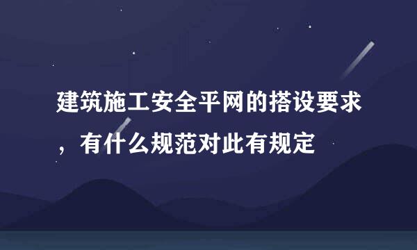建筑施工安全平网的搭设要求，有什么规范对此有规定