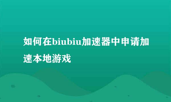 如何在biubiu加速器中申请加速本地游戏