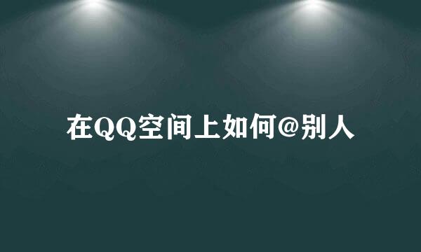 在QQ空间上如何@别人