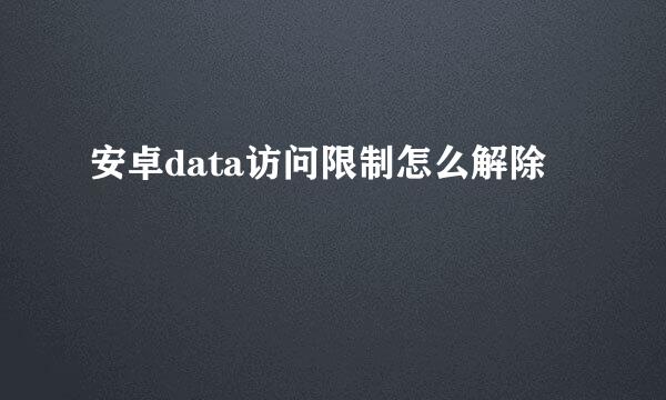 安卓data访问限制怎么解除