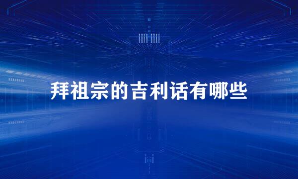 拜祖宗的吉利话有哪些
