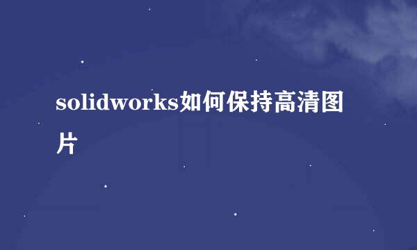 solidworks如何保持高清图片