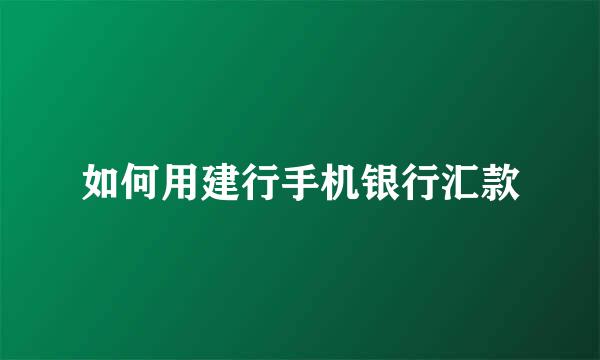 如何用建行手机银行汇款