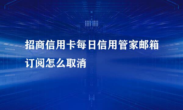 招商信用卡每日信用管家邮箱订阅怎么取消