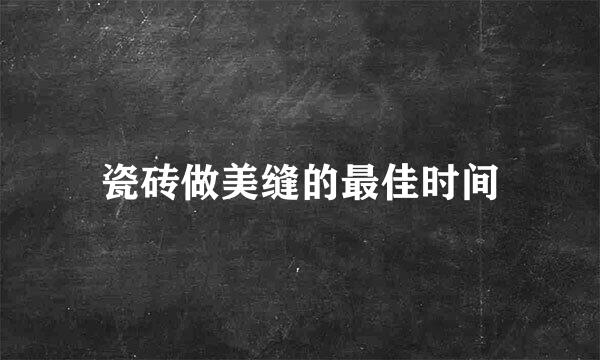 瓷砖做美缝的最佳时间