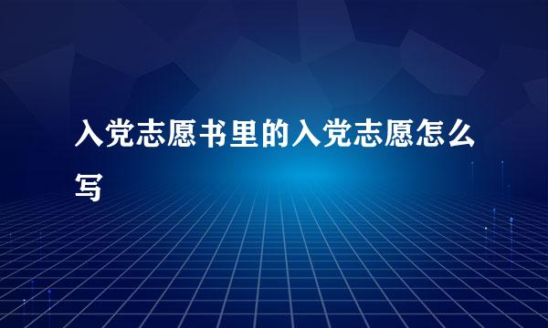 入党志愿书里的入党志愿怎么写