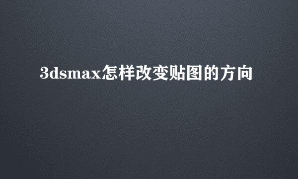 3dsmax怎样改变贴图的方向