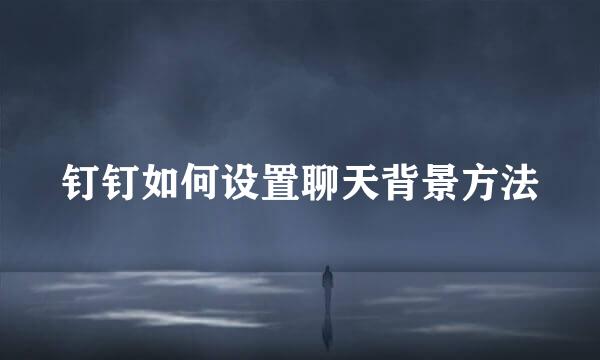 钉钉如何设置聊天背景方法