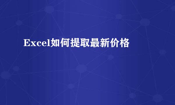 Excel如何提取最新价格