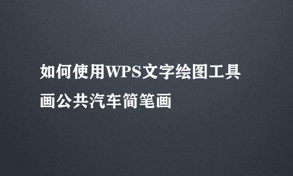 如何使用WPS文字绘图工具画公共汽车简笔画