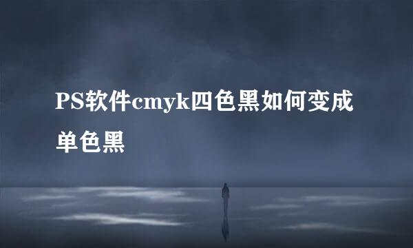 PS软件cmyk四色黑如何变成单色黑