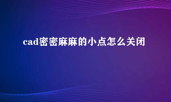 cad密密麻麻的小点怎么关闭