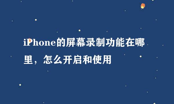 iPhone的屏幕录制功能在哪里，怎么开启和使用