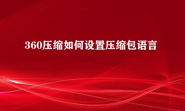 360压缩如何设置压缩包语言