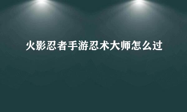 火影忍者手游忍术大师怎么过